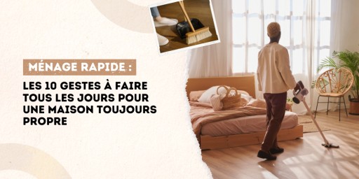 Ménage rapide : les 10 gestes à faire tous les jours pour une maison toujours propre